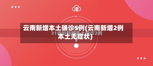 云南新增本土确诊5例(云南新增2例本土无症状)-第2张图片