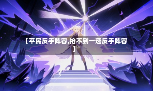 【平民反手阵容,抢不到一速反手阵容】-第3张图片
