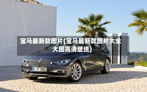 宝马最新款图片(宝马最新款图片大全大图高清壁纸)