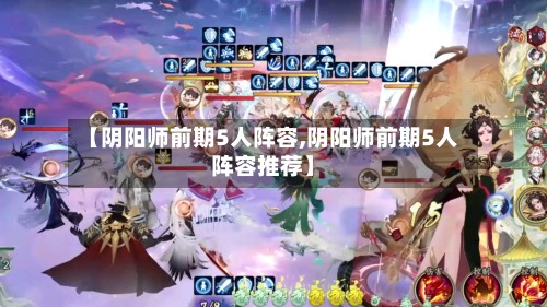 【阴阳师前期5人阵容,阴阳师前期5人阵容推荐】