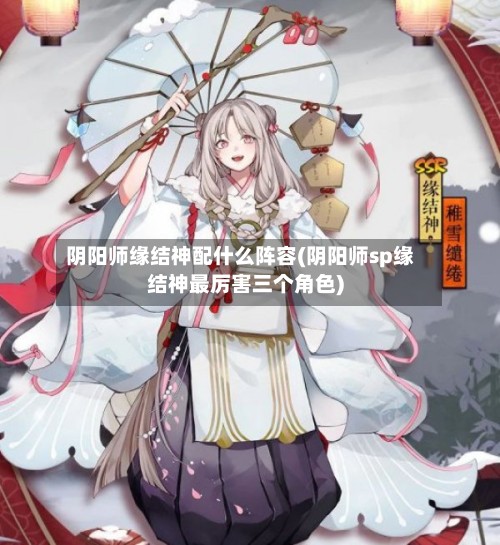 阴阳师缘结神配什么阵容(阴阳师sp缘结神最厉害三个角色)-第2张图片