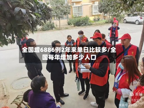 全国增6886例2年来单日比较多/全国每年增加多少人口