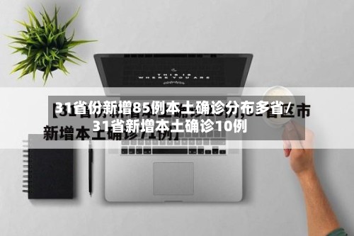 31省份新增85例本土确诊分布多省/31省新增本土确诊10例-第3张图片