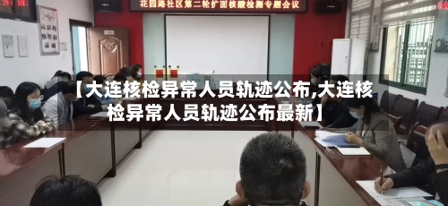 【大连核检异常人员轨迹公布,大连核检异常人员轨迹公布最新】-第3张图片