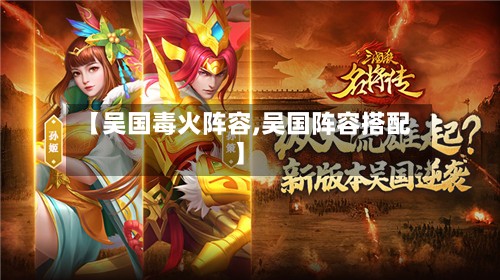 【吴国毒火阵容,吴国阵容搭配】-第3张图片