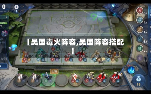 【吴国毒火阵容,吴国阵容搭配】-第2张图片