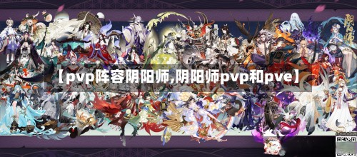 【pvp阵容阴阳师,阴阳师pvp和pve】-第2张图片