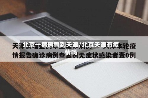 北京一病例曾到天津/北京天津有疫情吗