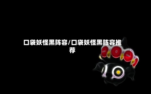 口袋妖怪黑阵容/口袋妖怪黑阵容推荐