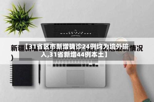 【31省区市新增确诊24例均为境外输入,31省新增44例本土】-第2张图片