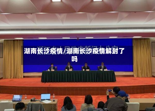 湖南长沙疫情/湖南长沙疫情解封了吗-第2张图片