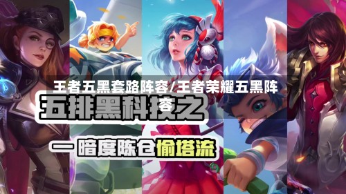 王者五黑套路阵容/王者荣耀五黑阵容