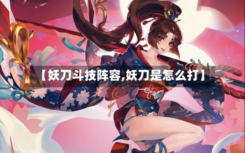 【妖刀斗技阵容,妖刀是怎么打】-第2张图片