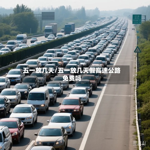 五一放几天/五一放几天假高速公路免费吗