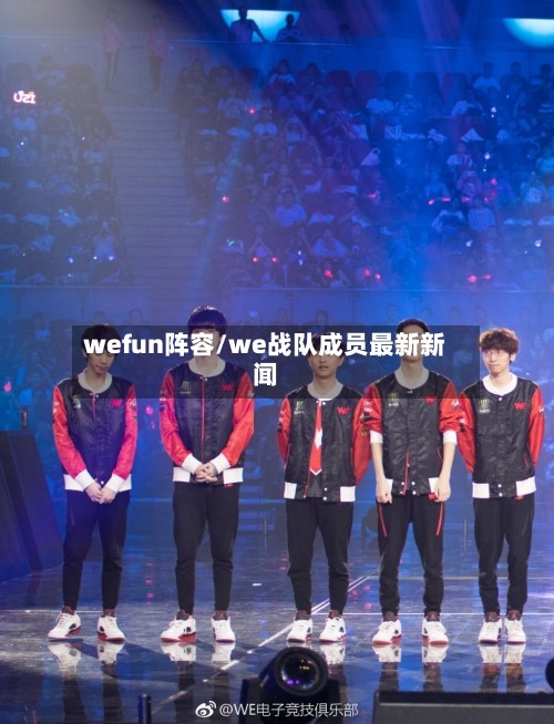 wefun阵容/we战队成员最新新闻-第2张图片