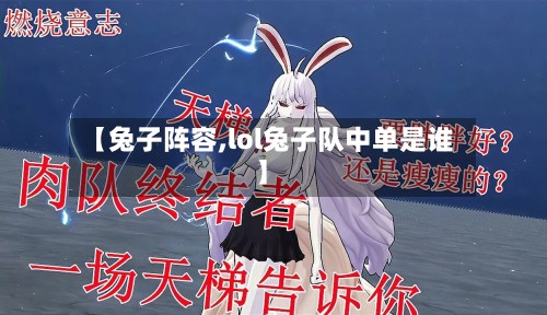 【兔子阵容,lol兔子队中单是谁】-第2张图片
