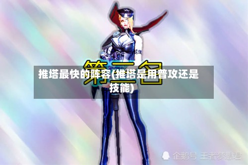 推塔最快的阵容(推塔是用普攻还是技能)-第2张图片