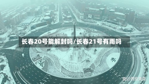 长春20号能解封吗/长春21号有雨吗