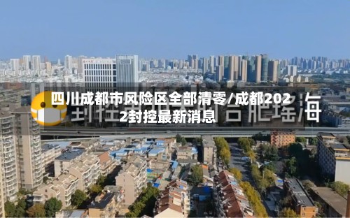四川成都市风险区全部清零/成都2022封控最新消息-第2张图片