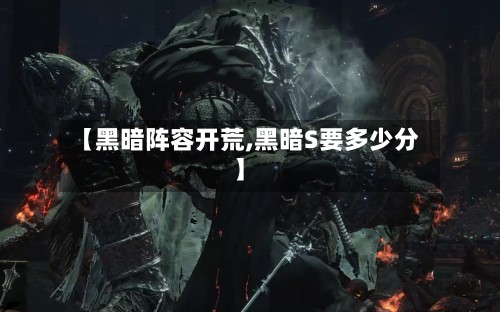 【黑暗阵容开荒,黑暗S要多少分】