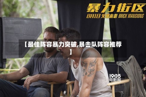 【最佳阵容暴力突破,暴击队阵容推荐】