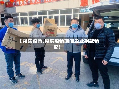 【丹东疫情,丹东疫情期间企业捐款情况】-第2张图片