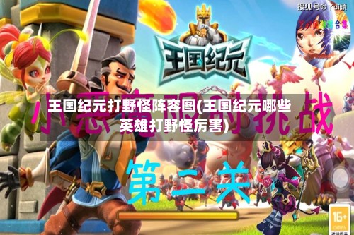 王国纪元打野怪阵容图(王国纪元哪些英雄打野怪厉害)-第2张图片