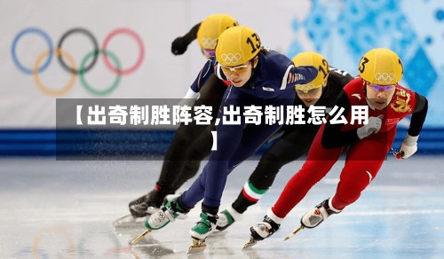 【出奇制胜阵容,出奇制胜怎么用】-第2张图片