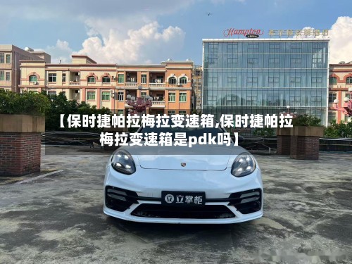 【保时捷帕拉梅拉变速箱,保时捷帕拉梅拉变速箱是pdk吗】-第2张图片