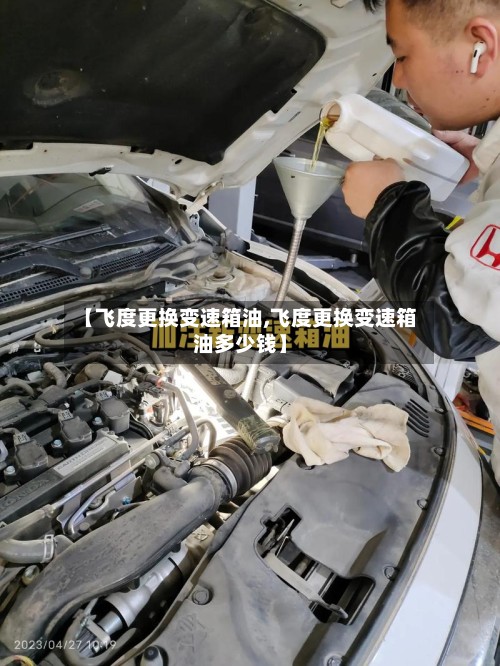 【飞度更换变速箱油,飞度更换变速箱油多少钱】