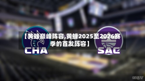 【黄蜂巅峰阵容,黄蜂2025至2026赛季的首发阵容】-第2张图片