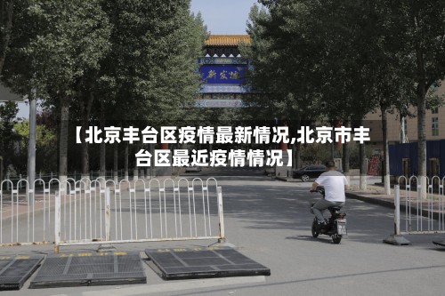 【北京丰台区疫情最新情况,北京市丰台区最近疫情情况】