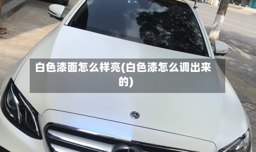白色漆面怎么样亮(白色漆怎么调出来的)