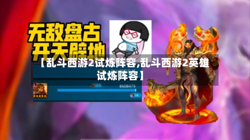 【乱斗西游2试炼阵容,乱斗西游2英雄试炼阵容】-第3张图片