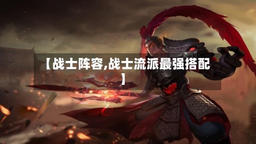 【战士阵容,战士流派最强搭配】
