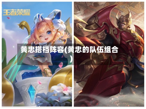 黄忠搭档阵容(黄忠的队伍组合)