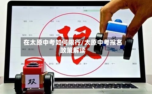 在太原中考如何限行/太原中考报名政策解读-第2张图片
