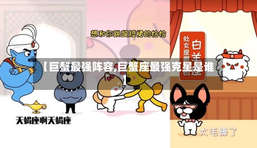 【巨蟹最强阵容,巨蟹座最强克星是谁】-第3张图片