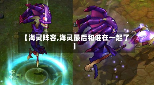 【海灵阵容,海灵最后和谁在一起了】-第2张图片