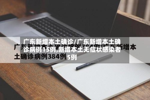 广东新增本土确诊/广东新增本土确诊病例15例,新增本土无症状感染者5例-第2张图片