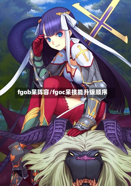 fgob呆阵容/fgoc呆技能升级顺序