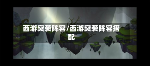 西游突袭阵容/西游突袭阵容搭配