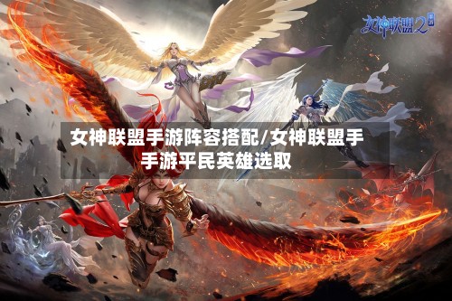 女神联盟手游阵容搭配/女神联盟手手游平民英雄选取-第2张图片