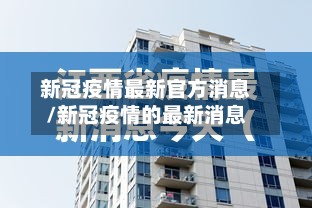 新冠疫情最新官方消息/新冠疫情的最新消息