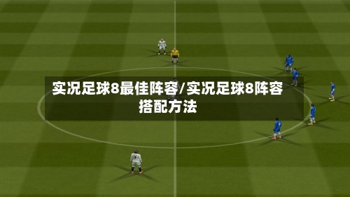 实况足球8最佳阵容/实况足球8阵容搭配方法