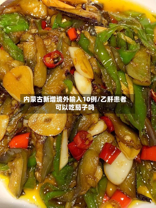 内蒙古新增境外输入10例/乙肝患者可以吃茄子吗-第2张图片