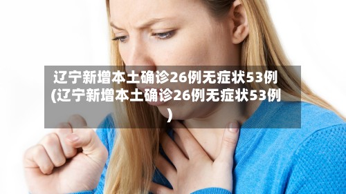 辽宁新增本土确诊26例无症状53例(辽宁新增本土确诊26例无症状53例)