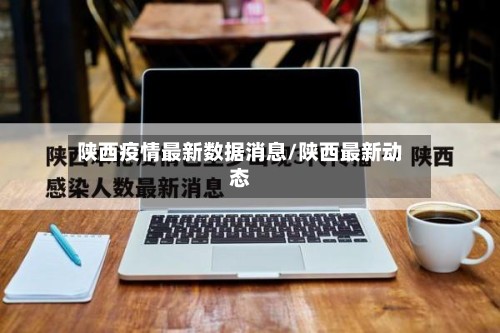 陕西疫情最新数据消息/陕西最新动态-第2张图片