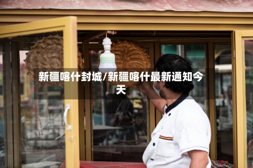 新疆喀什封城/新疆喀什最新通知今天-第2张图片