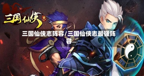三国仙侠志阵容/三国仙侠志最强阵容-第3张图片